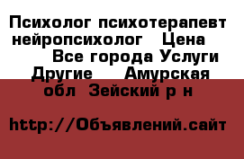 Психолог психотерапевт нейропсихолог › Цена ­ 2 000 - Все города Услуги » Другие   . Амурская обл.,Зейский р-н